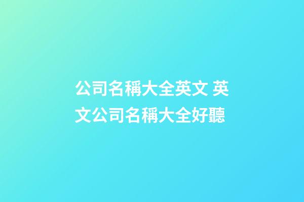 公司名稱大全英文 英文公司名稱大全好聽-第1張-公司起名-玄機派